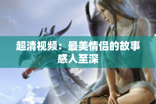 超清视频：最美情侣的故事感人至深