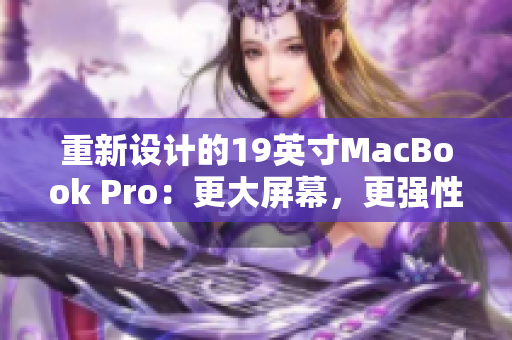 重新设计的19英寸MacBook Pro：更大屏幕，更强性能