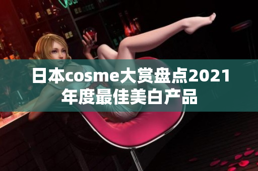 日本cosme大赏盘点2021年度最佳美白产品