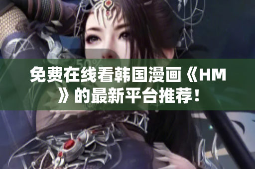 免费在线看韩国漫画《HM》的最新平台推荐！