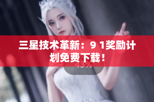 三星技术革新：9 1奖励计划免费下载！