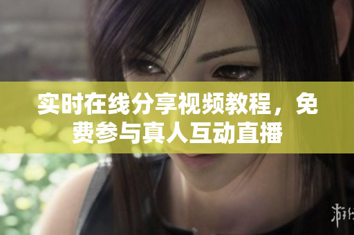 实时在线分享视频教程，免费参与真人互动直播