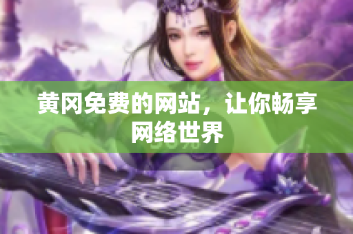 黄冈免费的网站，让你畅享网络世界