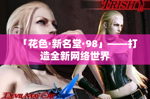 「花色·新名堂·98」——打造全新网络世界