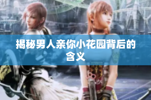 揭秘男人亲你小花园背后的含义