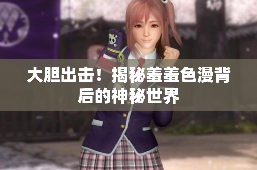大胆出击！揭秘羞羞色漫背后的神秘世界