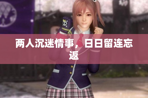 两人沉迷情事，日日留连忘返