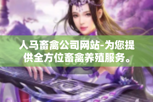 人马畜禽公司网站-为您提供全方位畜禽养殖服务。