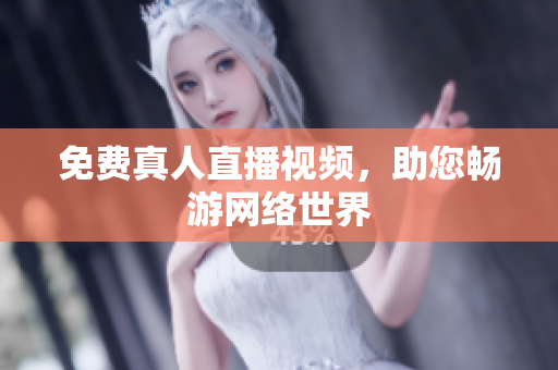 免费真人直播视频，助您畅游网络世界
