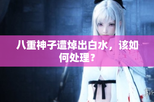八重神子遭焯出白水，该如何处理？
