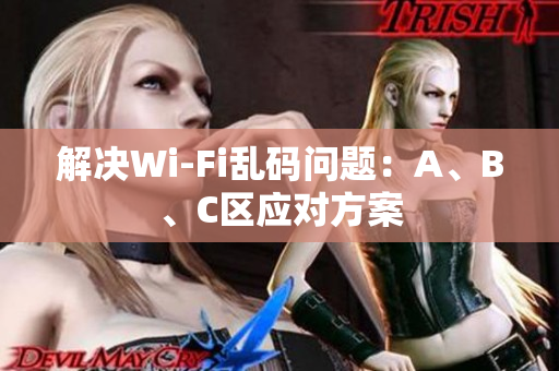 解决Wi-Fi乱码问题：A、B、C区应对方案