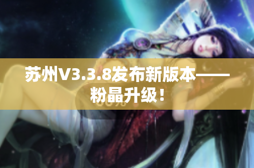 苏州V3.3.8发布新版本——粉晶升级！