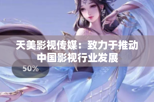 天美影视传媒：致力于推动中国影视行业发展