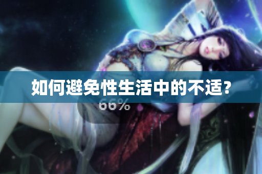 如何避免性生活中的不适？