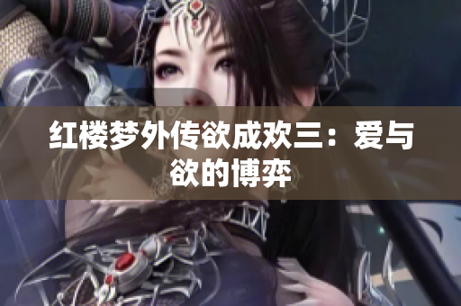 红楼梦外传欲成欢三：爱与欲的博弈