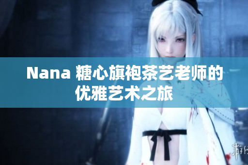 Nana 糖心旗袍茶艺老师的优雅艺术之旅
