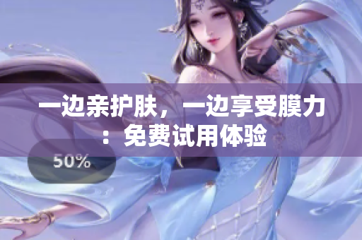 一边亲护肤，一边享受膜力：免费试用体验