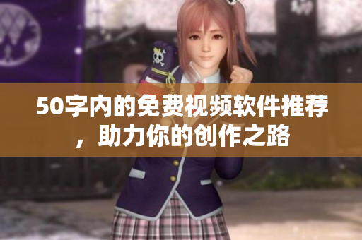 50字内的免费视频软件推荐，助力你的创作之路