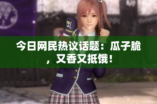 今日网民热议话题：瓜子脆，又香又抵饿！