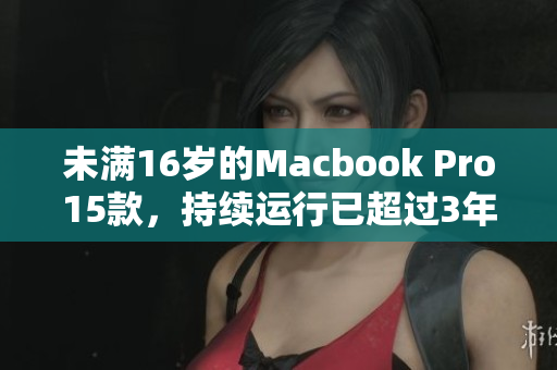 未满16岁的Macbook Pro15款，持续运行已超过3年