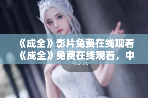 《成全》影片免费在线观看《成全》免费在线观看，中文无需下载