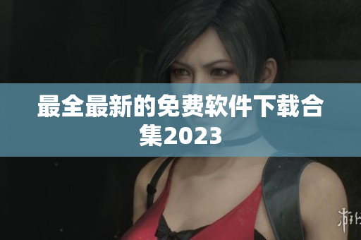 最全最新的免费软件下载合集2023