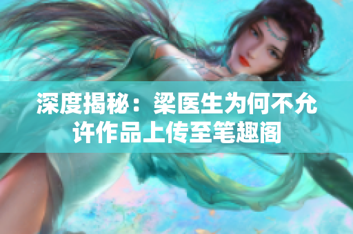 深度揭秘：梁医生为何不允许作品上传至笔趣阁
