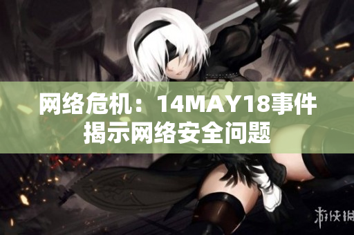 网络危机：14MAY18事件揭示网络安全问题