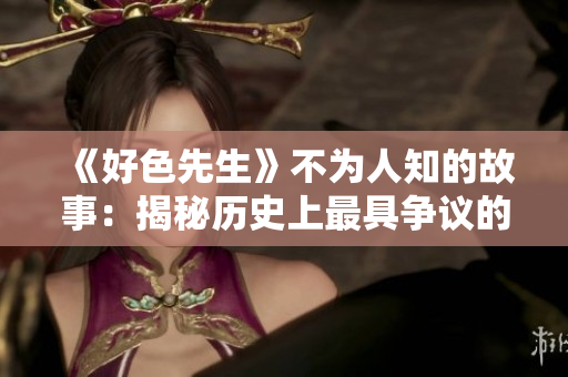 《好色先生》不为人知的故事：揭秘历史上最具争议的文学名著