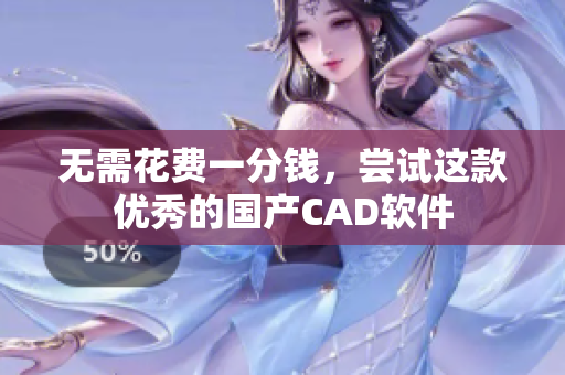无需花费一分钱，尝试这款优秀的国产CAD软件