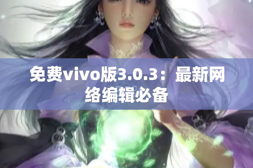 免费vivo版3.0.3：最新网络编辑必备