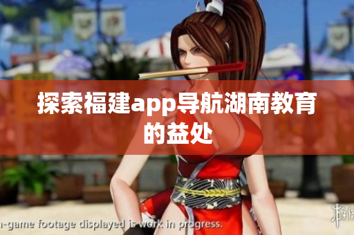 探索福建app导航湖南教育的益处