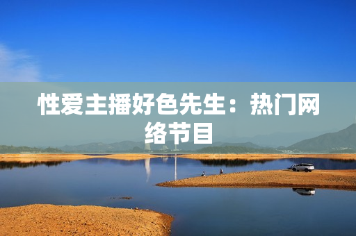 性爱主播好色先生：热门网络节目