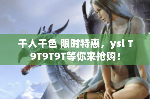千人千色 限时特惠，ysl T9T9T9T等你来抢购！