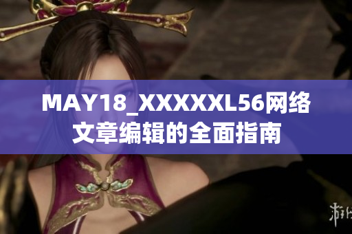 MAY18_XXXXXL56网络文章编辑的全面指南