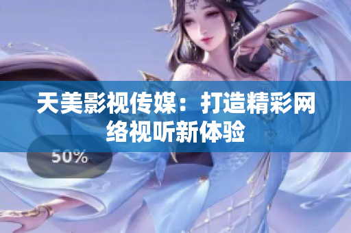 天美影视传媒：打造精彩网络视听新体验