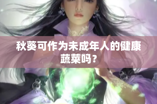 秋葵可作为未成年人的健康蔬菜吗？