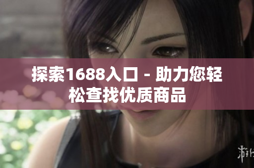 探索1688入口 - 助力您轻松查找优质商品