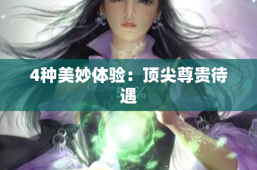 4种美妙体验：顶尖尊贵待遇