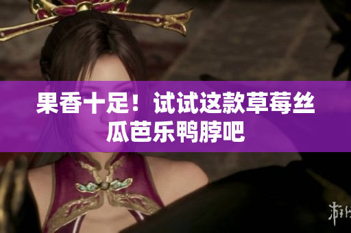 果香十足！试试这款草莓丝瓜芭乐鸭脖吧