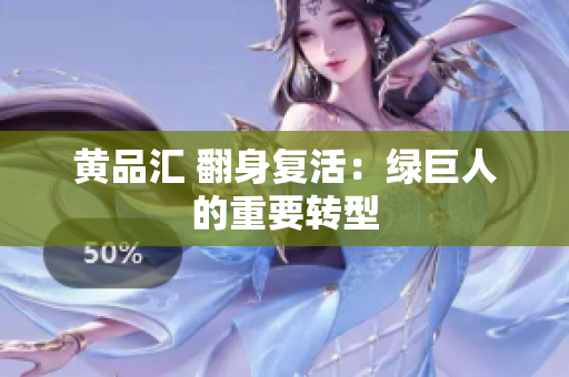 黄品汇 翻身复活：绿巨人的重要转型