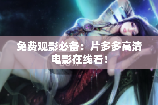 免费观影必备：片多多高清电影在线看！