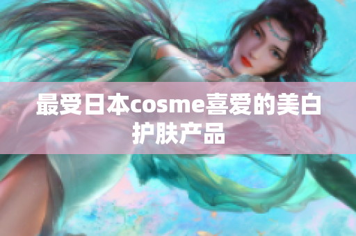 最受日本cosme喜爱的美白护肤产品