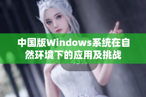 中国版Windows系统在自然环境下的应用及挑战
