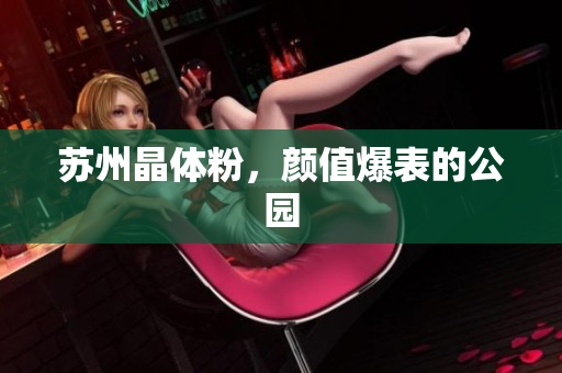 苏州晶体粉，颜值爆表的公园