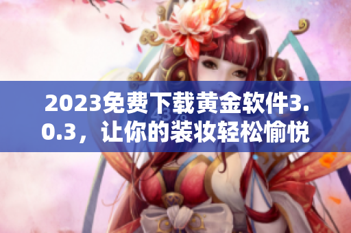 2023免费下载黄金软件3.0.3，让你的装妆轻松愉悦！