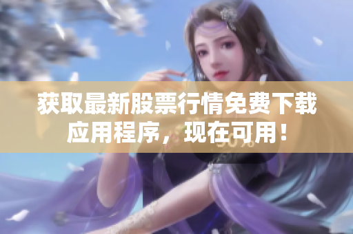 获取最新股票行情免费下载应用程序，现在可用！