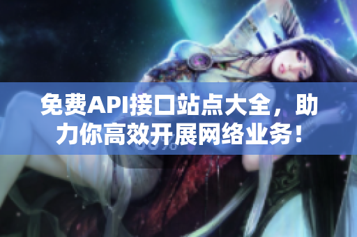 免费API接口站点大全，助力你高效开展网络业务！