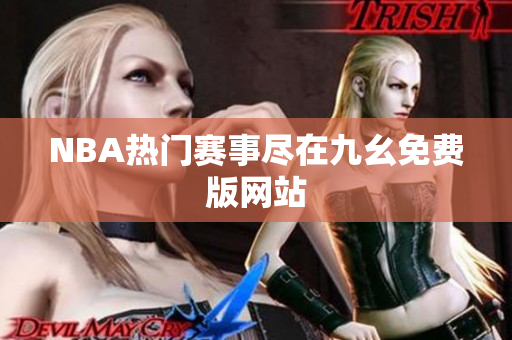 NBA热门赛事尽在九幺免费版网站