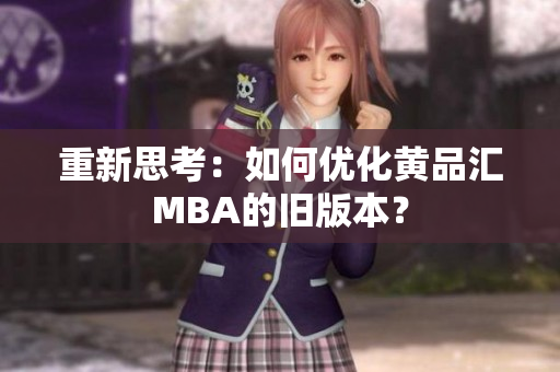 重新思考：如何优化黄品汇MBA的旧版本？